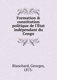 Formation &amp; constitution politique de l'E?tat inde?pendant du Congo