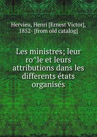 Les ministres; leur ro?le et leurs attributions dans les differents e?tats organise?s