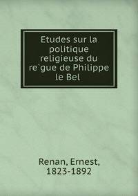 E?tudes sur la politique religieuse du re?gue de Philippe le Bel