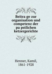 Beitra?ge zur organisation und competenz der pa?pstlichen ketzergerichte