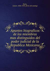 Apuntes biograficos de los miembros mas distinguidos del poder judicial de la Republica Mexicana