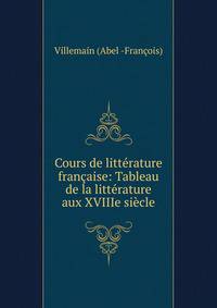 Cours de litt?rature fran?aise: Tableau de la litt?rature aux XVIIIe si?cle