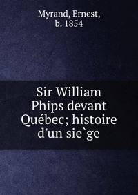 Sir William Phips devant Que?bec; histoire d'un sie?ge