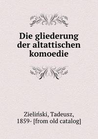 Die gliederung der altattischen komoedie