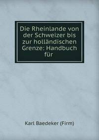 Die Rheinlande von der Schweizer bis zur holl?ndischen Grenze: Handbuch f?r .