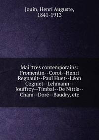 Mai?tres contemporains: Fromentin--Corot--Henri Regnault--Paul Huet--Le?on Cogniet--Lehmann--Jouffroy--Timbal--De Nittis--Cham--Dore?--Baudry, etc