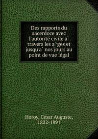 Des rapports du sacerdoce avec l'autorite? civile a? travers les a?ges et jusqu'a? nos jours au point de vue le?gal