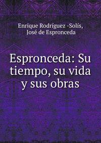 Espronceda: Su tiempo, su vida y sus obras
