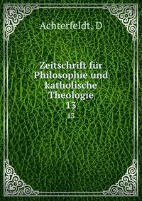 Zeitschrift fr Philosophie und katholische Theologie. 13