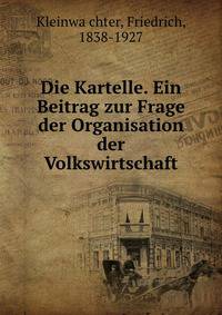 Die Kartelle. Ein Beitrag zur Frage der Organisation der Volkswirtschaft