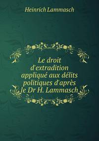 Le droit d'extradition appliqu? aux d?lits politiques d'apr?s le Dr H. Lammasch