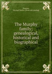 The Murphy family; genealogical, historical and biographical