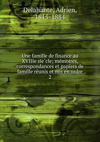 Une famille de finance au XVIIIe sie?cle; me?moires, correspondances et papiers de famille re?unis et mis en ordre
