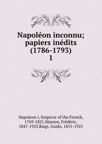 Napolon inconnu; papiers indits (1786-1793). 1