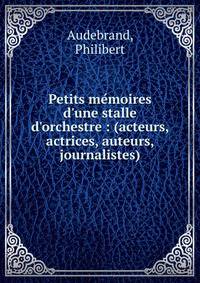 Petits me?moires d'une stalle d'orchestre : (acteurs, actrices, auteurs, journalistes)