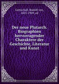 Der neue Plutarch. Biographien hervorragender Charaktere der Geschichte, Literatur und Kunst