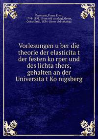 Vorlesungen u?ber die theorie der elasticita?t der festen ko?rper und des lichta?thers, gehalten an der Universita?t Ko?nigsberg