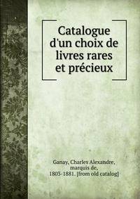 Catalogue d'un choix de livres rares et pre?cieux