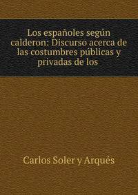 Los espa?oles seg?n calderon: Discurso acerca de las costumbres p?blicas y privadas de los .