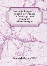 Bosquejo biografico de Don Beltran de la Cueva, primer Duque de Alburquerque