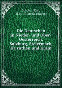 Die Deutschen in Nieder- und Ober-Oesterreich, Salzburg, Steiermark, Ka?rnthen und Krain