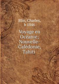 Voyage en Oce?anie; Nouvelle-Cale?donie, Tahiti