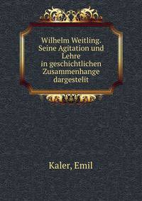 Wilhelm Weitling. Seine Agitation und Lehre in geschichtlichen Zusammenhange dargestelit
