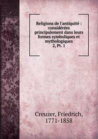 Religions de l`antiquit : considres principalement dans leurs formes symboliques et mythologiques. 2, Pt. 1