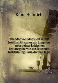 Theodor von Mopsuestia und Junilius Africanus als Exegeten : nebst einer kritischen Textausgabe von des letzteren Instituta regularia divinae legis