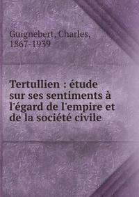 Tertullien : ?tude sur ses sentiments ? l'?gard de l'empire et de la soci?t? civile
