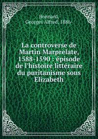 La controverse de Martin Marprelate, 1588-1590 : ?pisode de l'histoire litt?raire du puritanisme sous Elizabeth