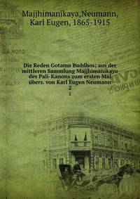Die Reden Gotamo Buddhos; aus der mittleren Sammlung Majjhimanikayo des Pali-Kanons zum ersten Mal ?bers. von Karl Eugen Neumann