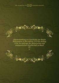 Aktensammlung zur Geschichte der Basler Reformation in den Jahren 1519 bis Anfang 1534. Im Auftrage der Historischen und Antiquarischen Gesellschaft zu Basel. 01