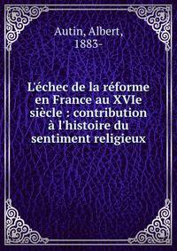 L'?chec de la r?forme en France au XVIe si?cle : contribution ? l'histoire du sentiment religieux