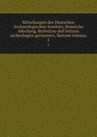 Mitteilungen des Deutschen Archaeologischen Instituts, Romische Abteilung. Bullettino dell'Istituto archeologico germanico, Sezione romana