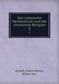 Das classische Heidenthum und die christliche Religion. 2