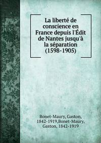 La libert? de conscience en France depuis l'?dit de Nantes jusqu'? la s?paration (1598-1905)
