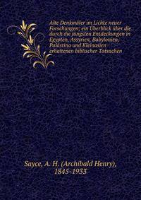 Alte Denkm?ler im Lichte neuer Forschungen; ein ?berblick ?ber die durch die j?ngsten Entdeckungen in Egypten, Assyrien, Babylonien, Pal?stina und Kleinasien erhaltenen biblischer Tatsachen