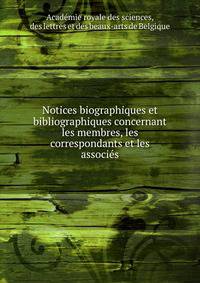 Notices biographiques et bibliographiques concernant les membres, les correspondants et les associe?s