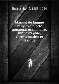 Manuel de langue kabyle (dialecte zouaoua) grammaire, bibliographie, chrestomathie et lexique