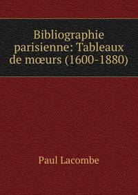 Bibliographie parisienne: Tableaux de m?urs (1600-1880)