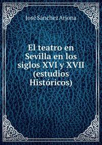 El teatro en Sevilla en los siglos XVI y XVII(estudios Historicos).