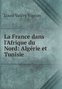 La France dans l'Afrique du Nord: Alg?rie et Tunisie