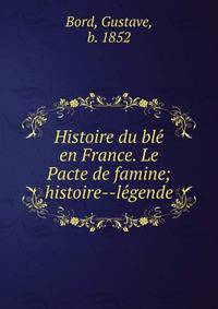 Histoire du ble? en France. Le Pacte de famine; histoire--le?gende