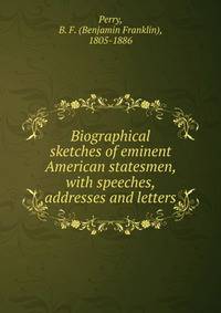 Biographical sketches of eminent American statesmen, with speeches, addresses and letters