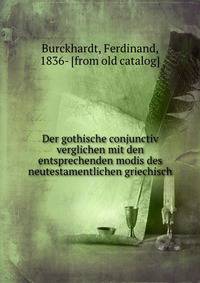 Der gothische conjunctiv verglichen mit den entsprechenden modis des neutestamentlichen griechisch