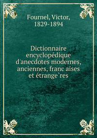 Dictionnaire encyclope?dique d'anecdotes modernes, anciennes, franc?aises et e?trange?res