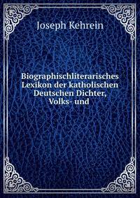 Biographischliterarisches Lexikon der katholischen Deutschen Dichter, Volks- und .