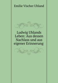 Ludwig Uhlands Leben: Aus dessen Nachlass und aus eigener Erinnerung .