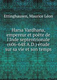 Harsa Vardhana, empereur et po?te de l'Inde septentrionale (606-648 A.D.) ?tude sur sa vie et son temps